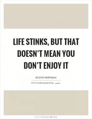Life stinks, but that doesn’t mean you don’t enjoy it Picture Quote #1