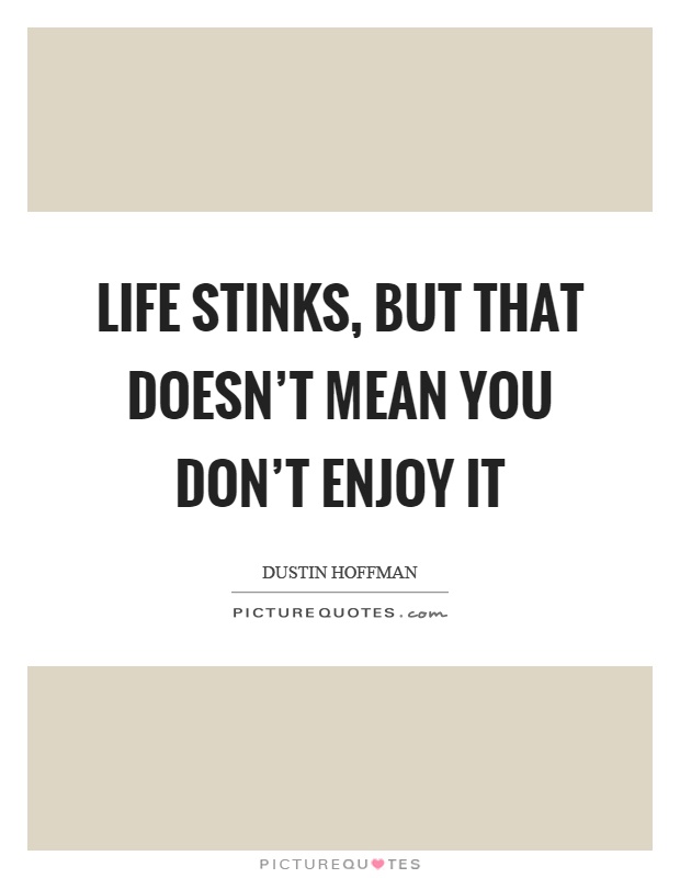Life stinks, but that doesn't mean you don't enjoy it Picture Quote #1