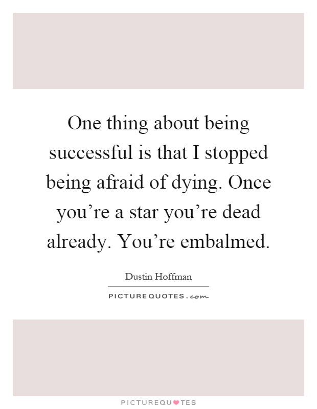 One thing about being successful is that I stopped being afraid of dying. Once you're a star you're dead already. You're embalmed Picture Quote #1
