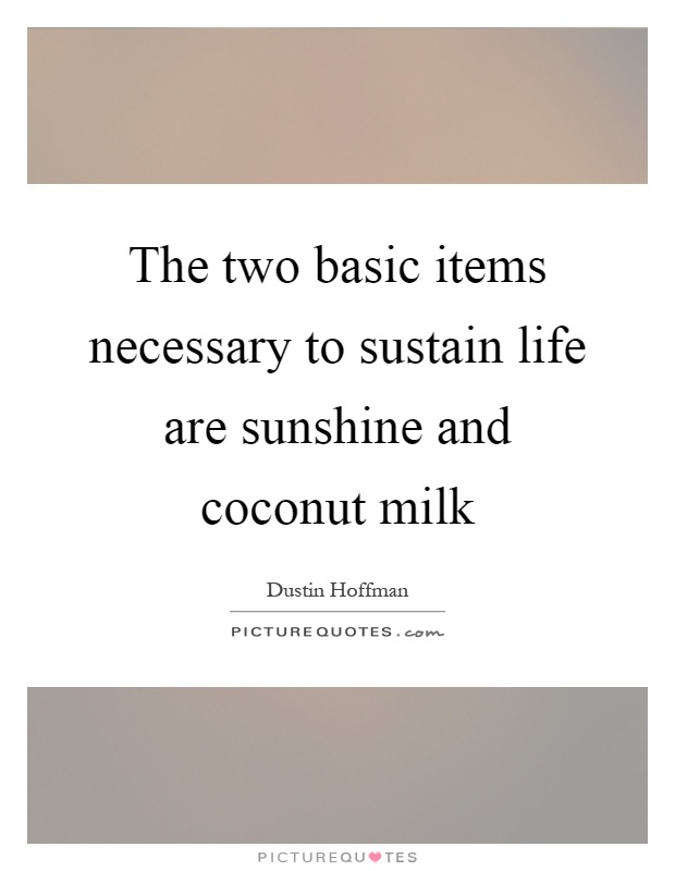 The two basic items necessary to sustain life are sunshine and coconut milk Picture Quote #1