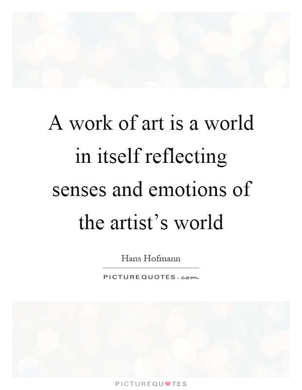 A work of art is a world in itself reflecting senses and emotions of the artist's world Picture Quote #1