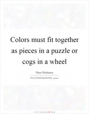 Colors must fit together as pieces in a puzzle or cogs in a wheel Picture Quote #1