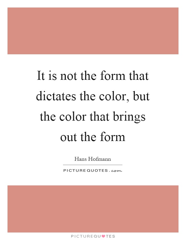 It is not the form that dictates the color, but the color that brings out the form Picture Quote #1