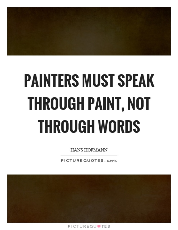 Painters must speak through paint, not through words Picture Quote #1