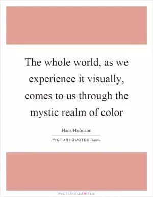 The whole world, as we experience it visually, comes to us through the mystic realm of color Picture Quote #1