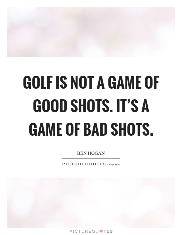 Golf is not a game of good shots. It's a game of bad shots Picture Quote #1