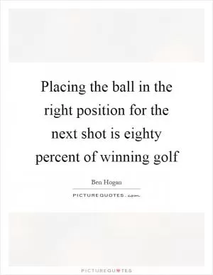 Placing the ball in the right position for the next shot is eighty percent of winning golf Picture Quote #1