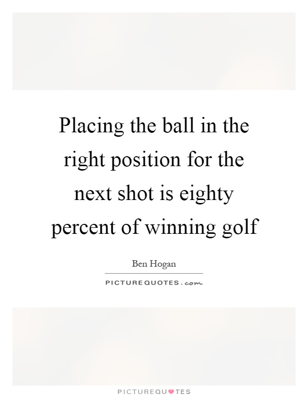 Placing the ball in the right position for the next shot is eighty percent of winning golf Picture Quote #1