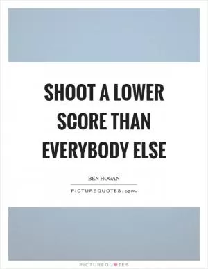 Shoot a lower score than everybody else Picture Quote #1