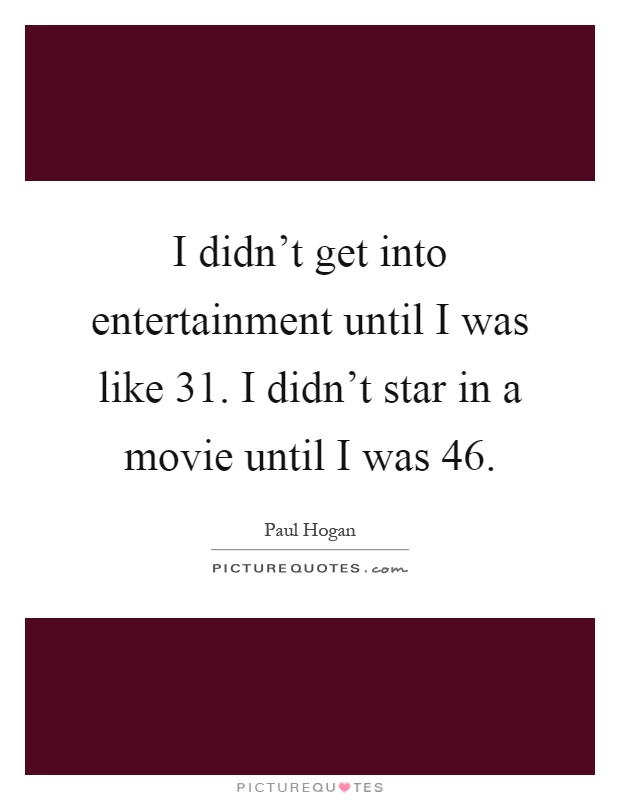 I didn't get into entertainment until I was like 31. I didn't star in a movie until I was 46 Picture Quote #1
