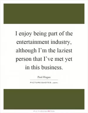 I enjoy being part of the entertainment industry, although I’m the laziest person that I’ve met yet in this business Picture Quote #1