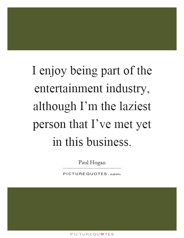 I enjoy being part of the entertainment industry, although I'm the laziest person that I've met yet in this business Picture Quote #1
