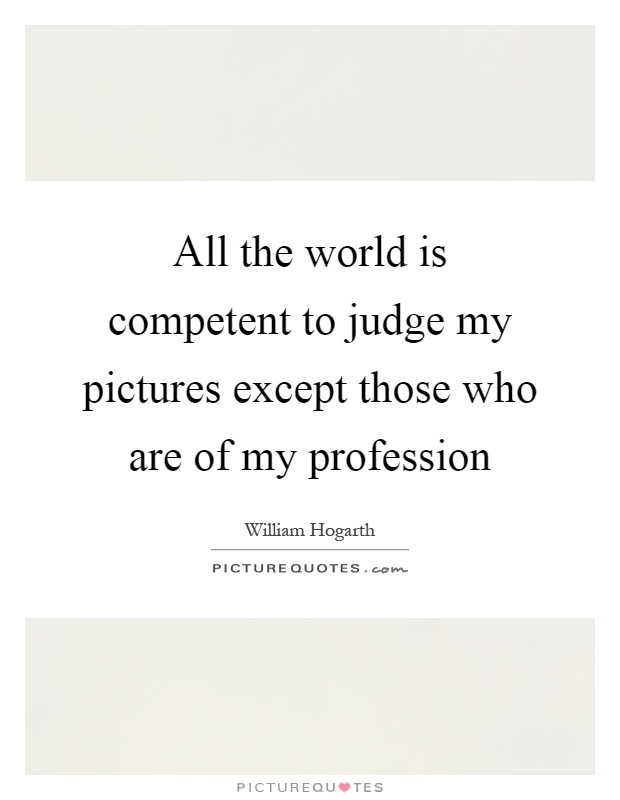 All the world is competent to judge my pictures except those who are of my profession Picture Quote #1