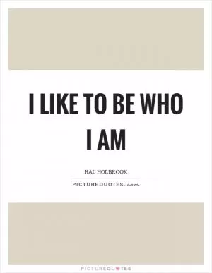 I like to be who I am Picture Quote #1
