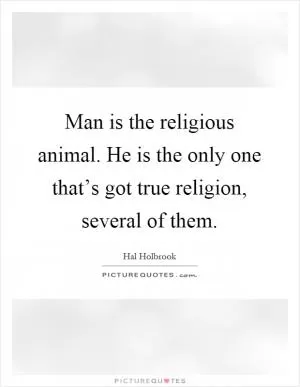 Man is the religious animal. He is the only one that’s got true religion, several of them Picture Quote #1