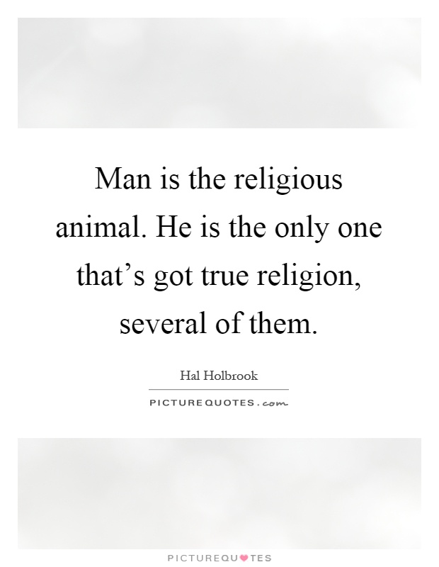 Man is the religious animal. He is the only one that's got true religion, several of them Picture Quote #1