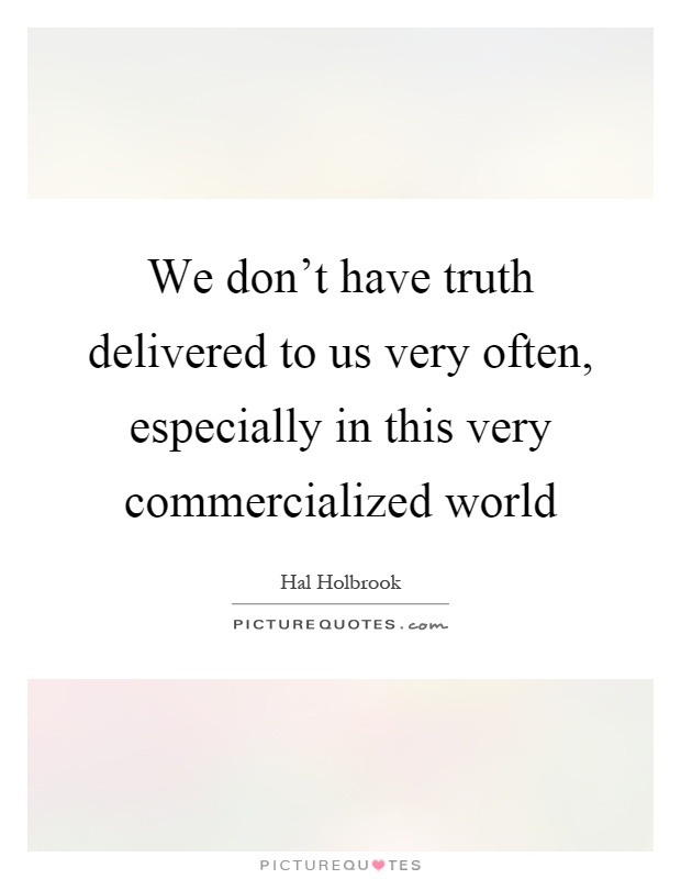 We don't have truth delivered to us very often, especially in this very commercialized world Picture Quote #1