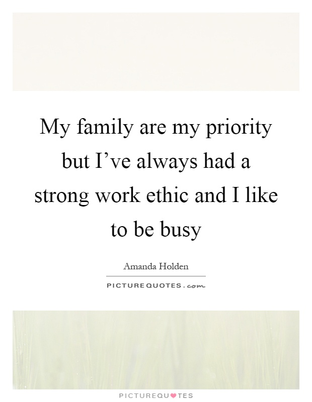 My family are my priority but I've always had a strong work ethic and I like to be busy Picture Quote #1