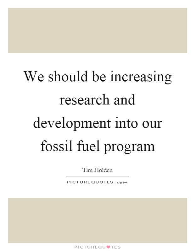 We should be increasing research and development into our fossil fuel program Picture Quote #1