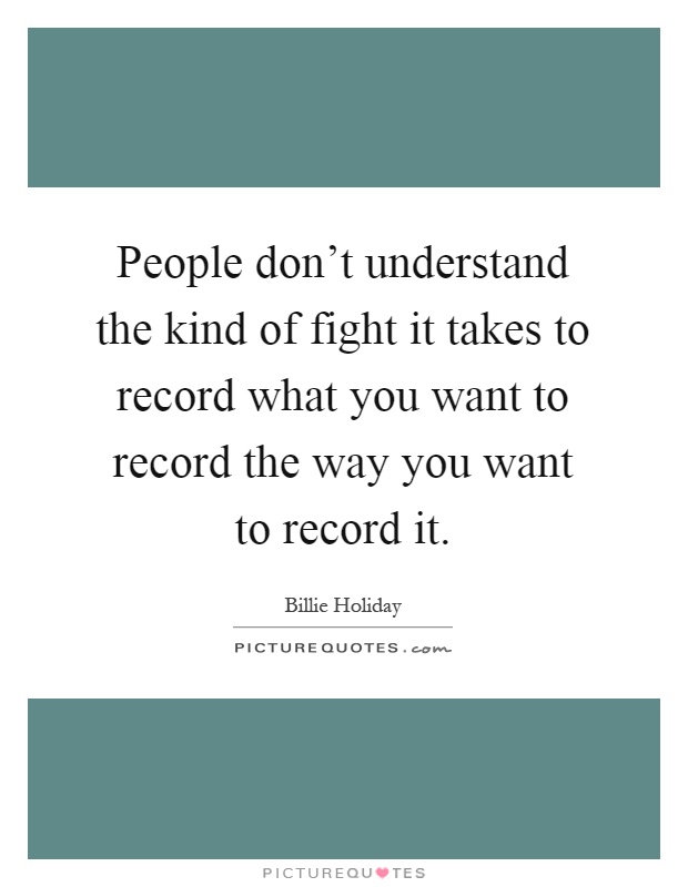 People don't understand the kind of fight it takes to record what you want to record the way you want to record it Picture Quote #1