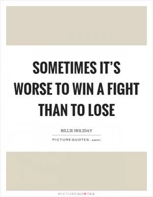 Sometimes it’s worse to win a fight than to lose Picture Quote #1