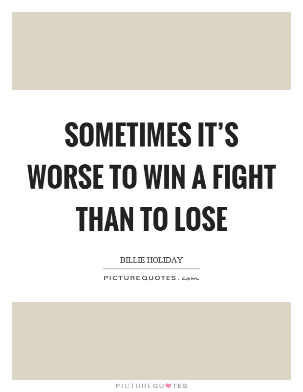 Sometimes it's worse to win a fight than to lose Picture Quote #1