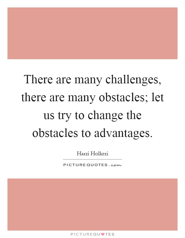 There are many challenges, there are many obstacles; let us try to change the obstacles to advantages Picture Quote #1