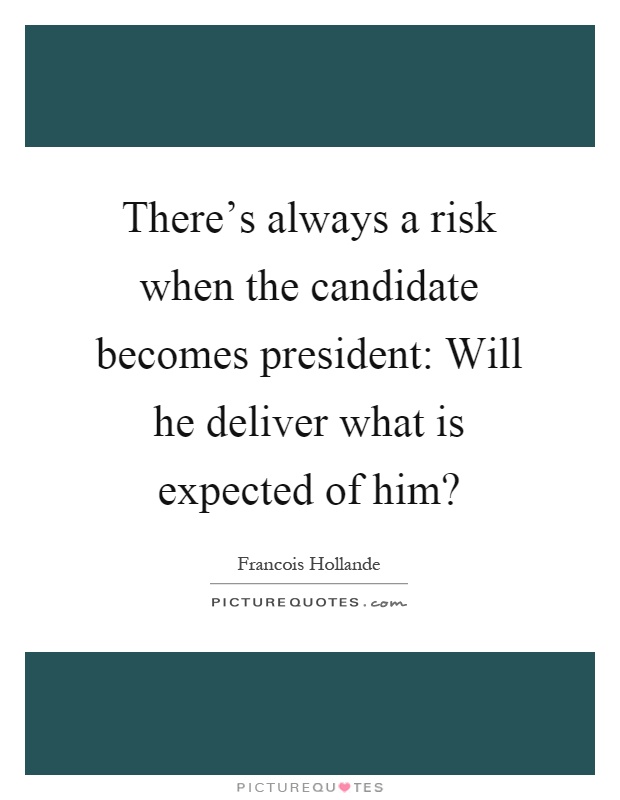 There's always a risk when the candidate becomes president: Will he deliver what is expected of him? Picture Quote #1