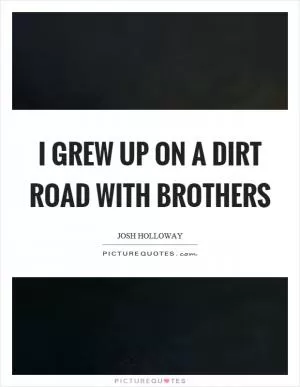 I grew up on a dirt road with brothers Picture Quote #1
