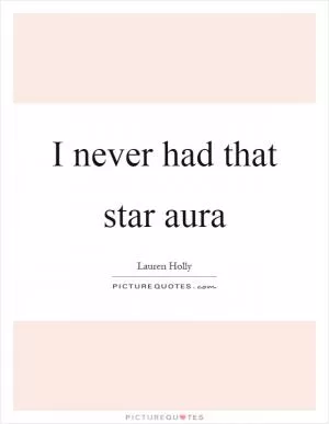 I never had that star aura Picture Quote #1
