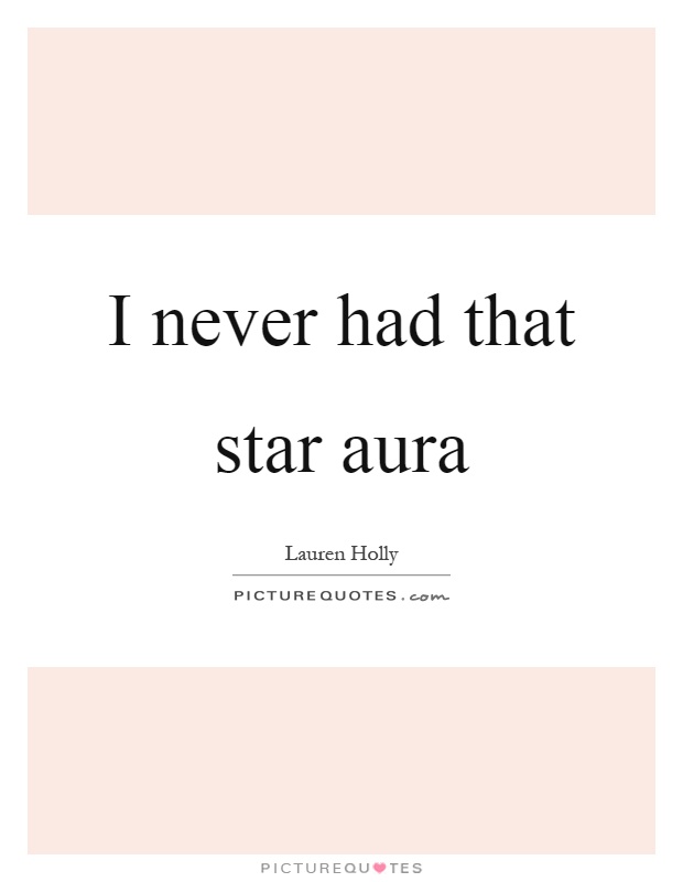 I never had that star aura Picture Quote #1
