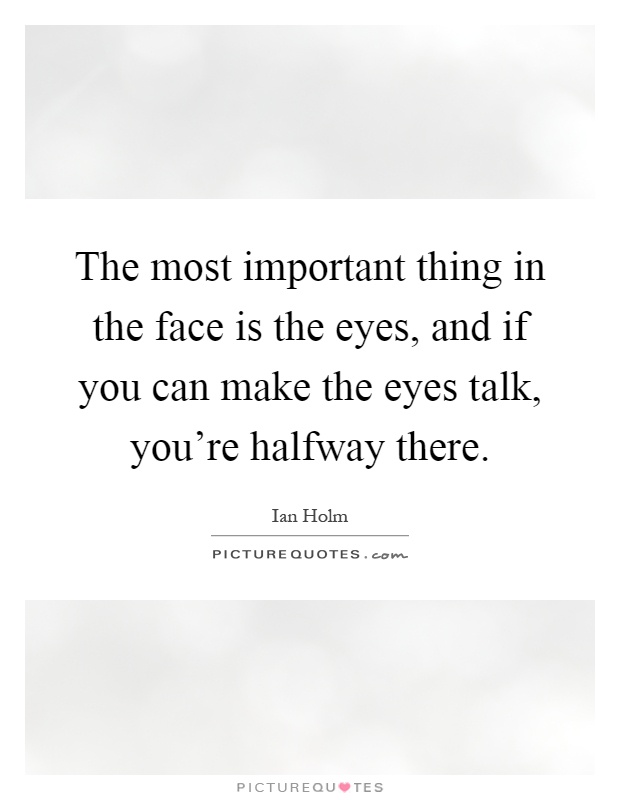 The most important thing in the face is the eyes, and if you can make the eyes talk, you're halfway there Picture Quote #1
