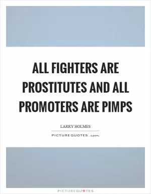 All fighters are prostitutes and all promoters are pimps Picture Quote #1