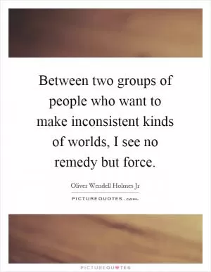Between two groups of people who want to make inconsistent kinds of worlds, I see no remedy but force Picture Quote #1