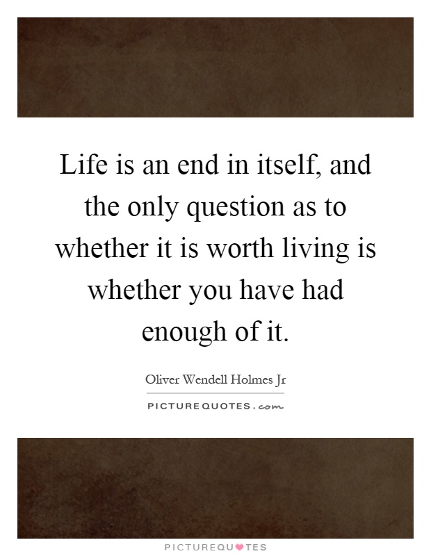 Life is an end in itself, and the only question as to whether it is worth living is whether you have had enough of it Picture Quote #1