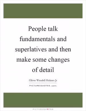 People talk fundamentals and superlatives and then make some changes of detail Picture Quote #1