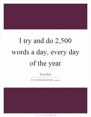 I try and do 2,500 words a day, every day of the year Picture Quote #1