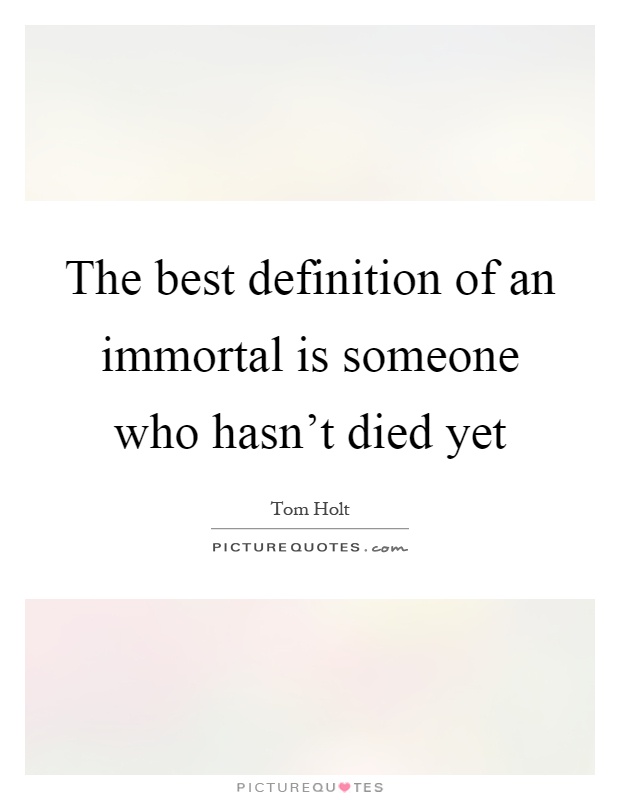 The best definition of an immortal is someone who hasn't died yet Picture Quote #1