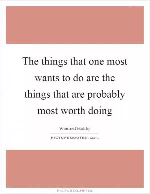 The things that one most wants to do are the things that are probably most worth doing Picture Quote #1