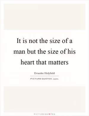It is not the size of a man but the size of his heart that matters Picture Quote #1