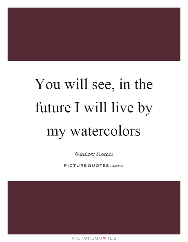 You will see, in the future I will live by my watercolors Picture Quote #1