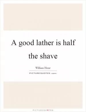 A good lather is half the shave Picture Quote #1