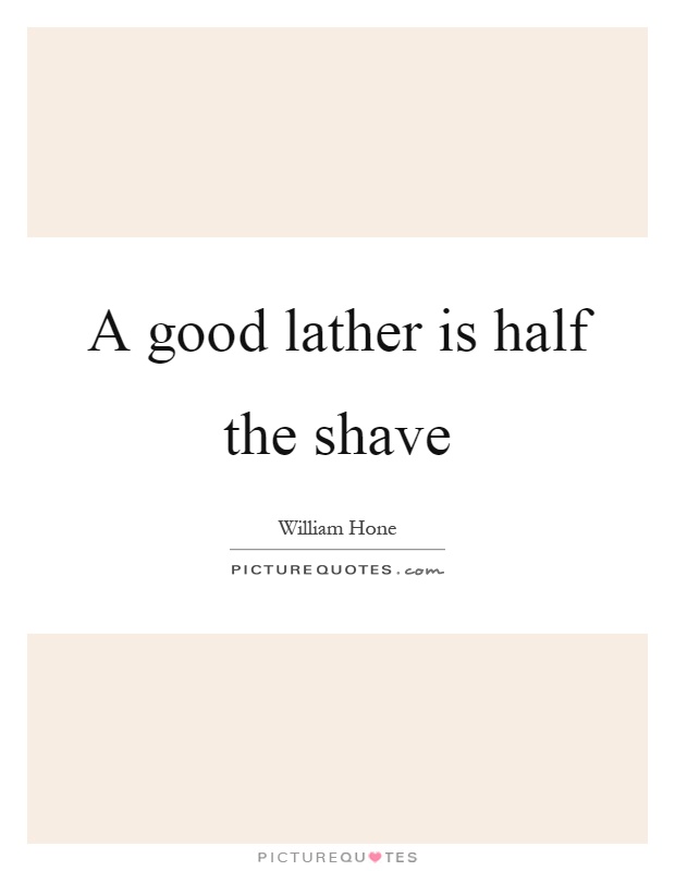 A good lather is half the shave Picture Quote #1