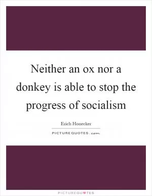 Neither an ox nor a donkey is able to stop the progress of socialism Picture Quote #1