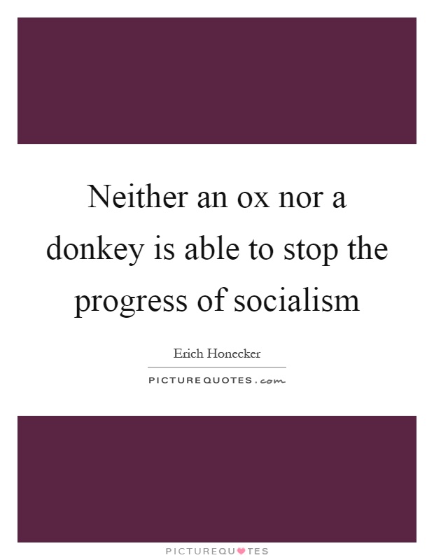 Neither an ox nor a donkey is able to stop the progress of socialism Picture Quote #1