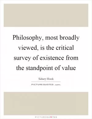 Philosophy, most broadly viewed, is the critical survey of existence from the standpoint of value Picture Quote #1