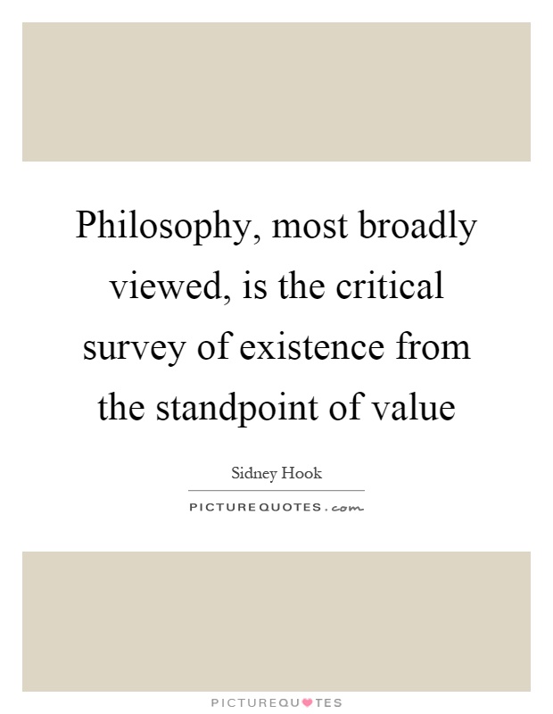 Philosophy, most broadly viewed, is the critical survey of existence from the standpoint of value Picture Quote #1