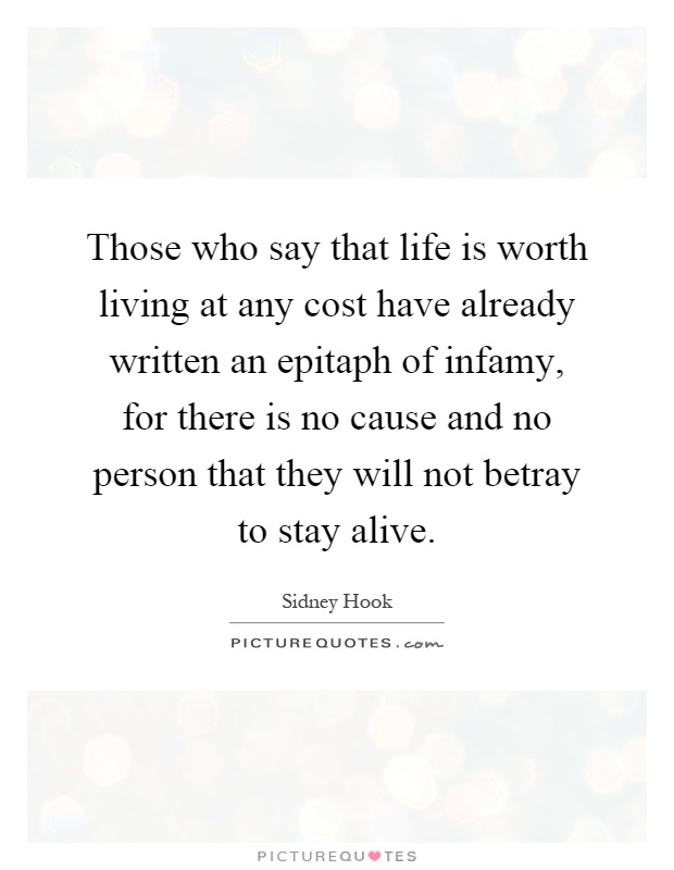 Those who say that life is worth living at any cost have already written an epitaph of infamy, for there is no cause and no person that they will not betray to stay alive Picture Quote #1