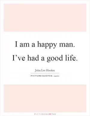 I am a happy man. I’ve had a good life Picture Quote #1