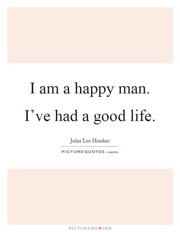 I am a happy man. I've had a good life Picture Quote #1